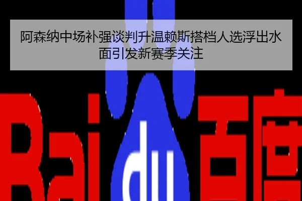 阿森纳中场补强谈判升温赖斯搭档人选浮出水面引发新赛季关注